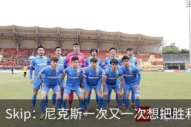 Skip：尼克斯一次又一次想把胜利还给马刺 但马刺就是接不住